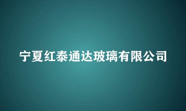 宁夏红泰通达玻璃有限公司