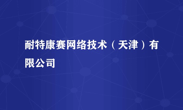耐特康赛网络技术(天津)有限公司
