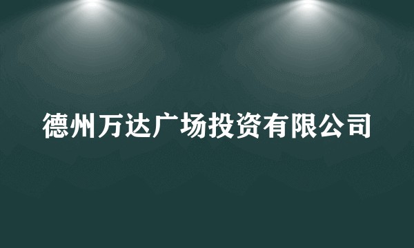 德州万达广场投资有限公司