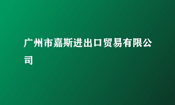 广州市嘉斯进出口贸易有限公司
