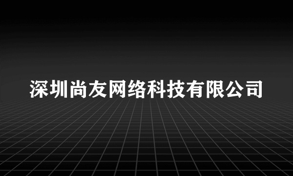 深圳尚友网络科技有限公司