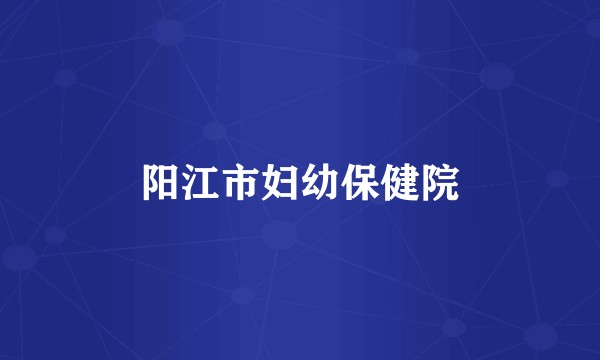 阳江市妇幼保健院