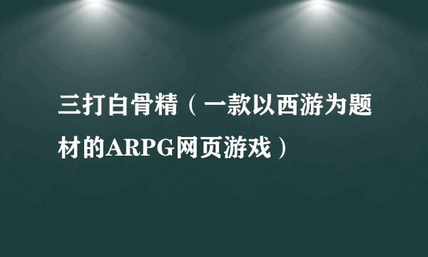 三打白骨精(一款以西游为题材的ARPG网页游戏)