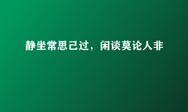 静坐常思己过，闲谈莫论人非
