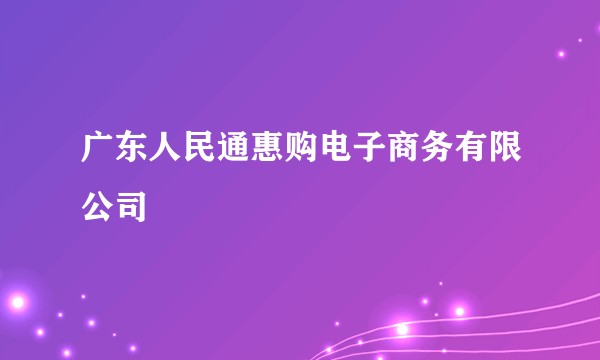 广东人民通惠购电子商务有限公司