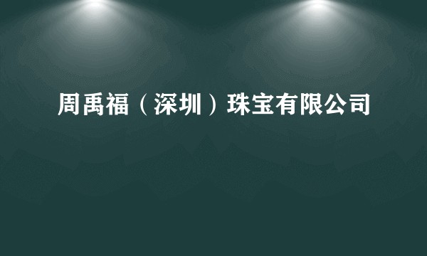 周禹福（深圳）珠宝有限公司