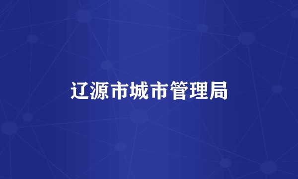 辽源市城市管理局
