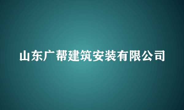 山东广帮建筑安装有限公司