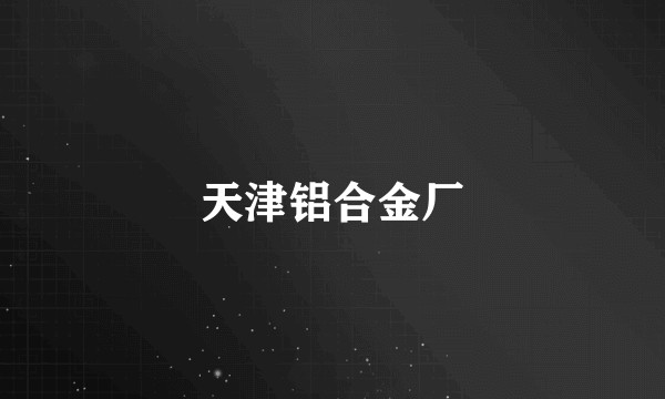天津铝合金厂