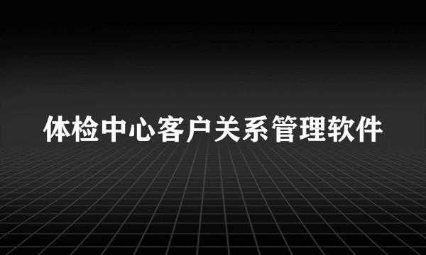 体检中心客户关系管理软件