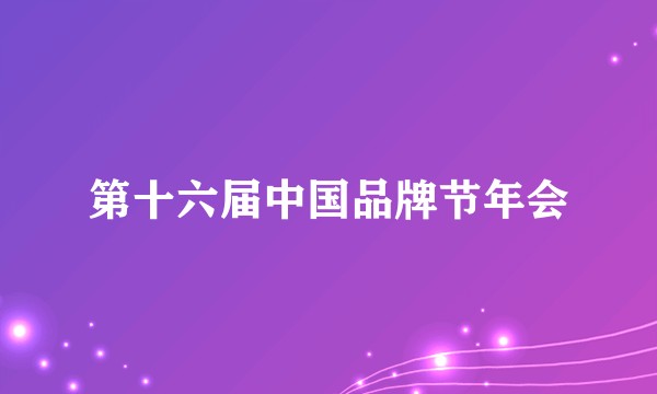 第十六届中国品牌节年会
