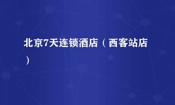 北京7天连锁酒店（西客站店）