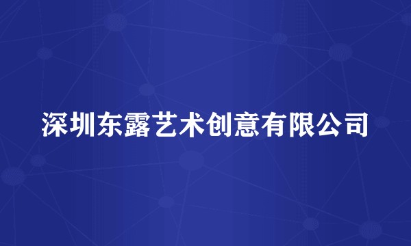 深圳东露艺术创意有限公司