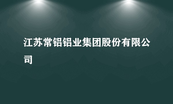江苏常铝铝业集团股份有限公司