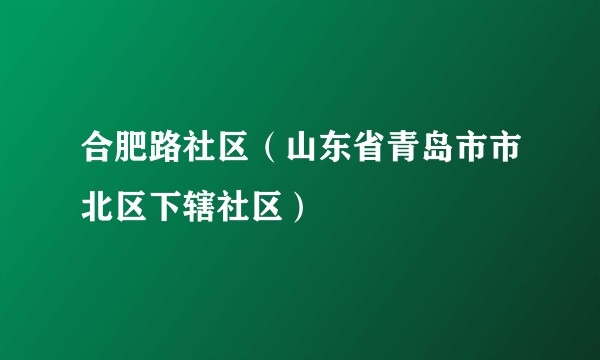 合肥路社区（山东省青岛市市北区下辖社区）