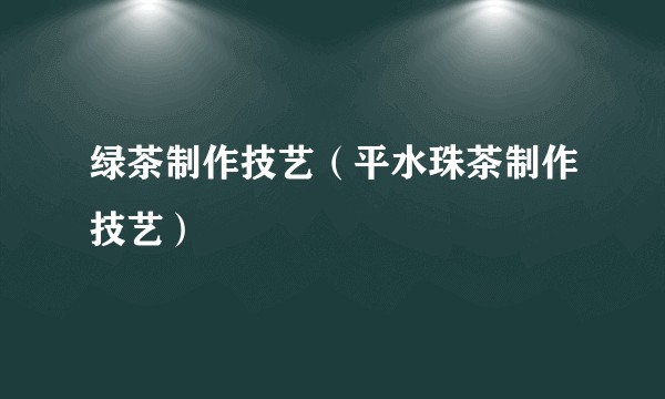 绿茶制作技艺（平水珠茶制作技艺）