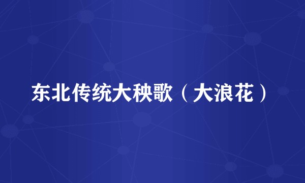 东北传统大秧歌（大浪花）