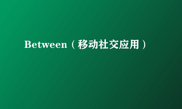 Between（移动社交应用）