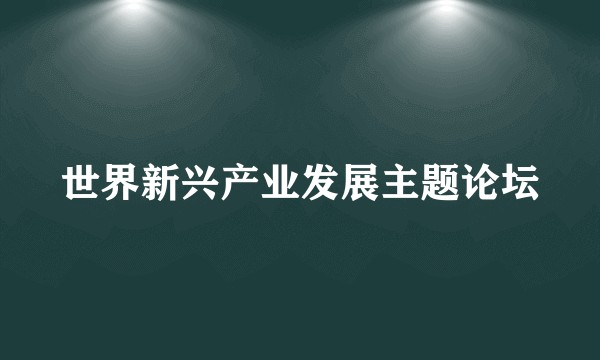 世界新兴产业发展主题论坛