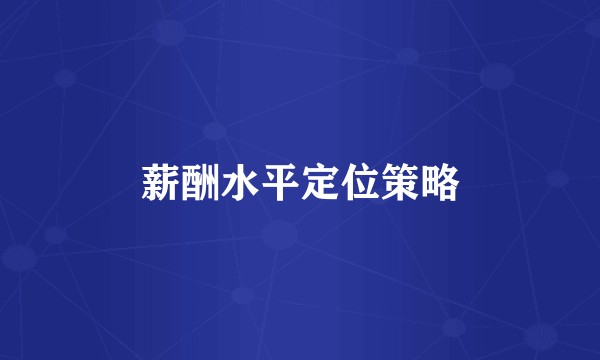 薪酬水平定位策略