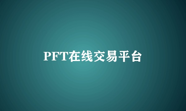PFT在线交易平台