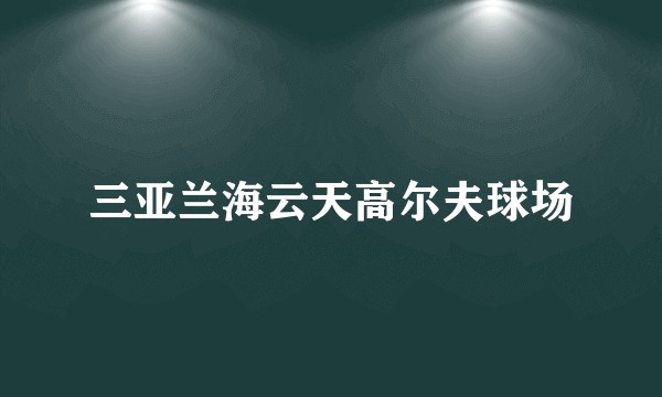 三亚兰海云天高尔夫球场