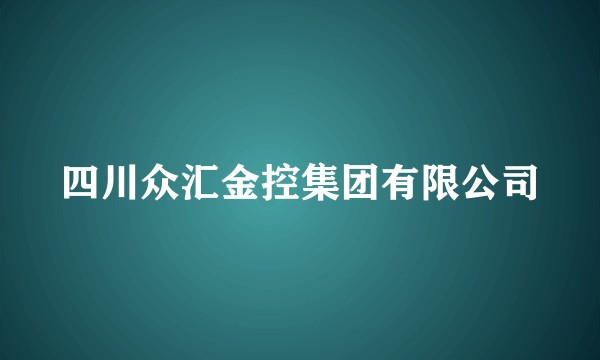 四川众汇金控集团有限公司
