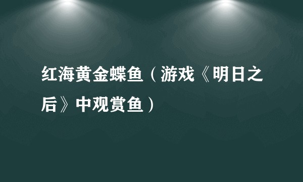 红海黄金蝶鱼（游戏《明日之后》中观赏鱼）