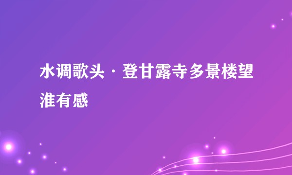 水调歌头·登甘露寺多景楼望淮有感