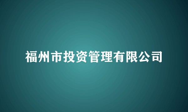 福州市投资管理有限公司