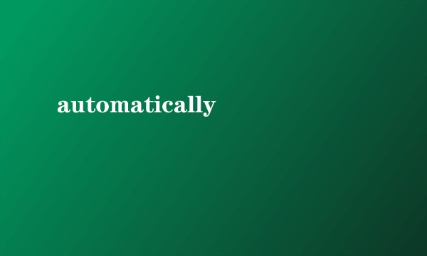 automatically