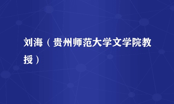 刘海（贵州师范大学文学院教授）