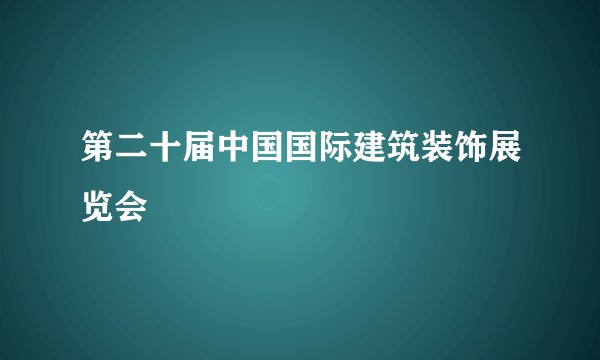第二十届中国国际建筑装饰展览会