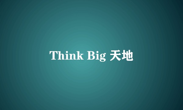 Think Big 天地