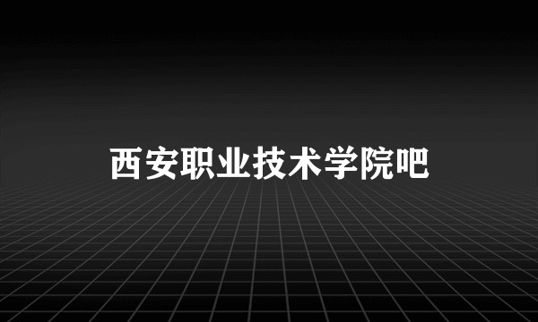西安职业技术学院吧