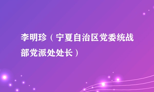 李明珍（宁夏自治区党委统战部党派处处长）