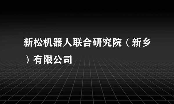 新松机器人联合研究院(新乡)有限公司
