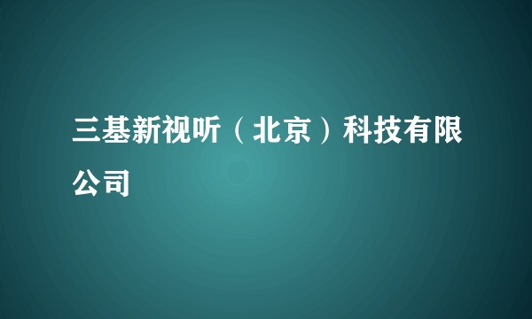 三基新视听（北京）科技有限公司