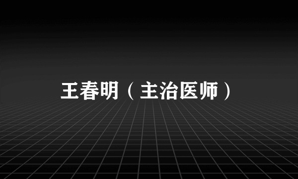 王春明（主治医师）
