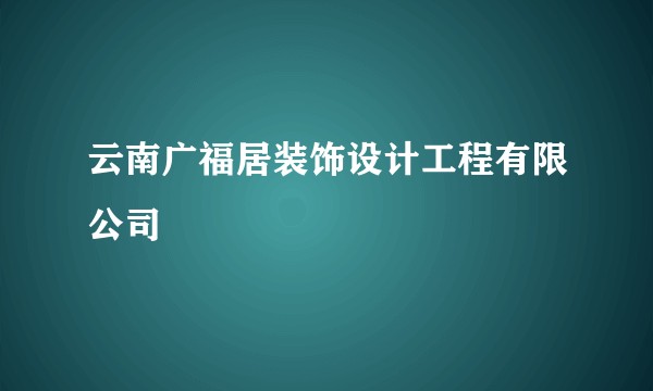 云南广福居装饰设计工程有限公司