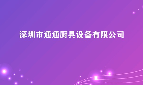 深圳市通通厨具设备有限公司