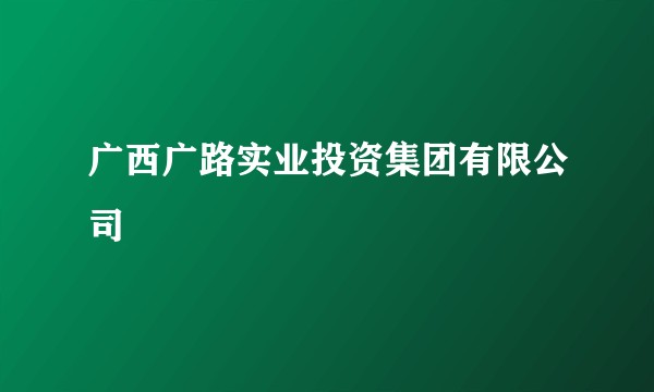 广西广路实业投资集团有限公司