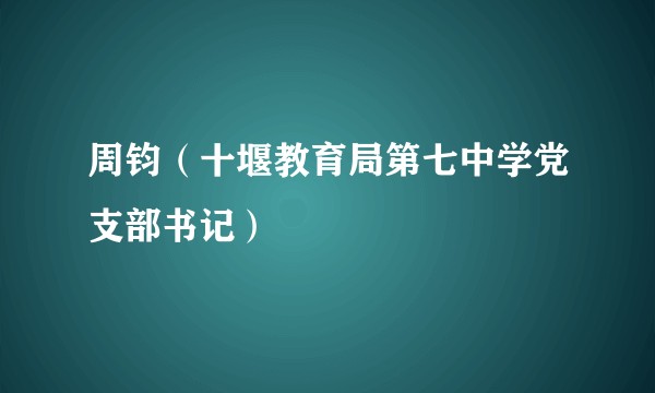周钧（十堰教育局第七中学党支部书记）