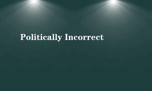 Politically Incorrect