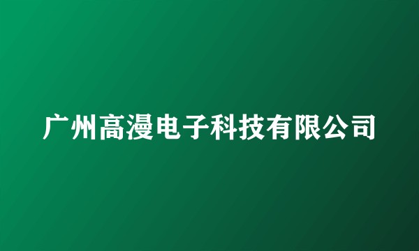 广州高漫电子科技有限公司