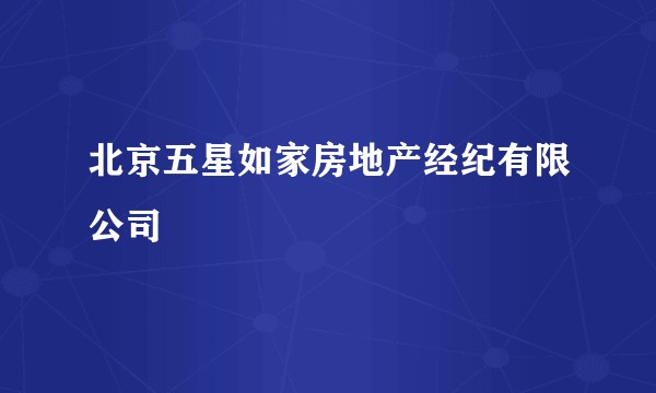 北京五星如家房地产经纪有限公司
