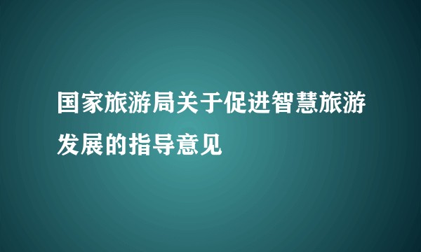 国家旅游局关于促进智慧旅游发展的指导意见