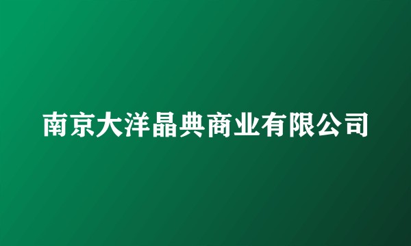 南京大洋晶典商业有限公司