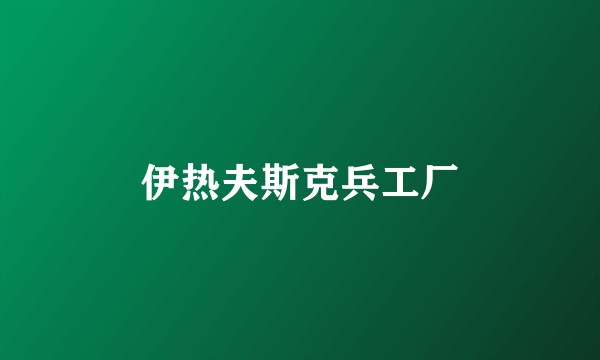 伊热夫斯克兵工厂
