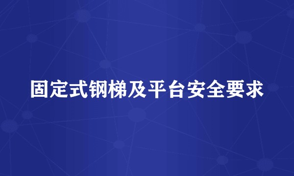 固定式钢梯及平台安全要求